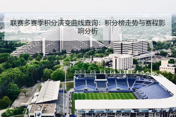 联赛多赛季积分演变曲线查询：积分榜走势与赛程影响分析