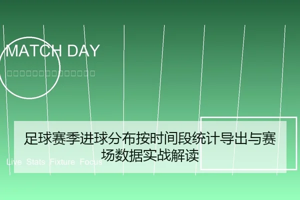 足球赛季进球分布按时间段统计导出与赛场数据实战解读